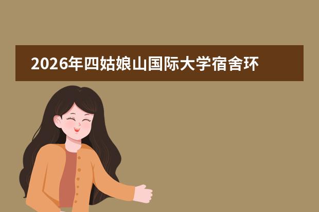 2026年四姑娘山国际大学宿舍环境、食堂及生活成本揭秘