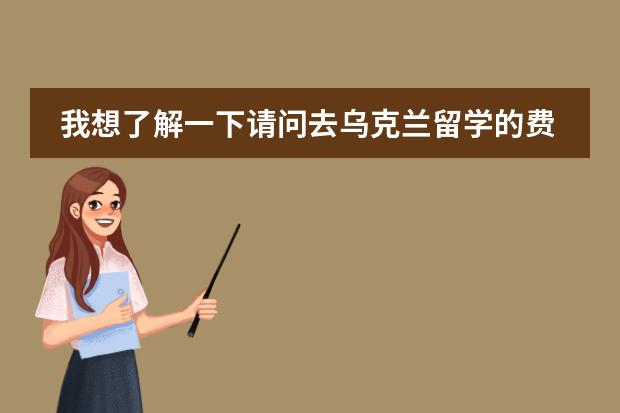 我想了解一下请问去乌克兰留学的费用很贵吗
