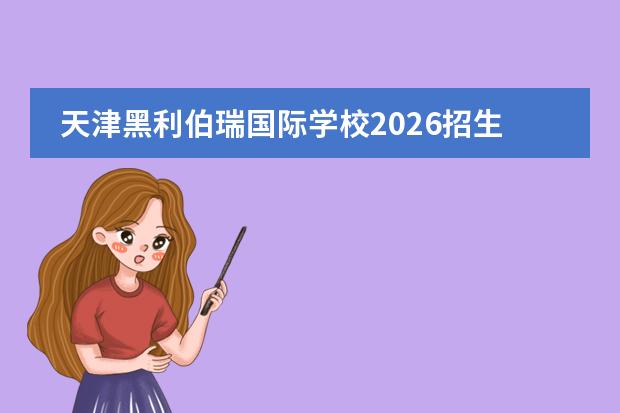 天津黑利伯瑞国际学校2026招生与升学指南