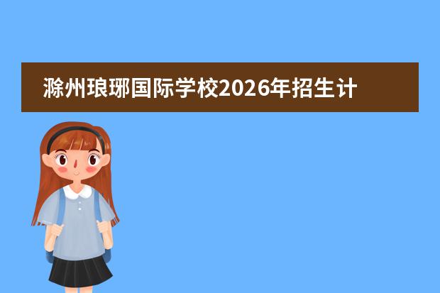 滁州琅琊国际学校2026年招生计划及智能家电与工业设计