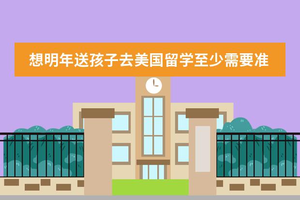想明年送孩子去美国留学至少需要准备多少钱
