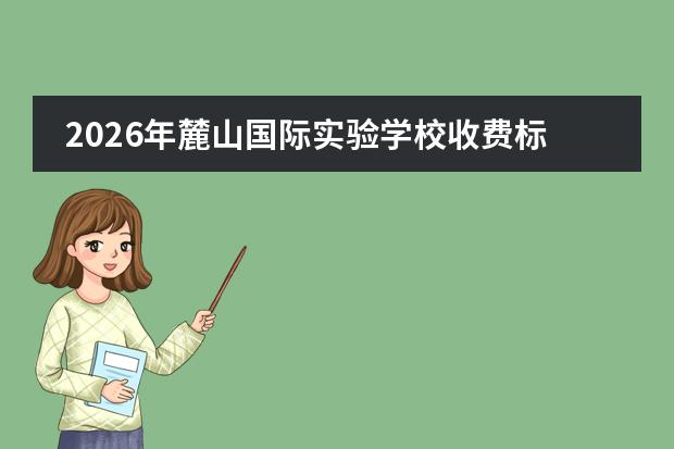 2026年麓山国际实验学校收费标准及学费明细（初中/高中）