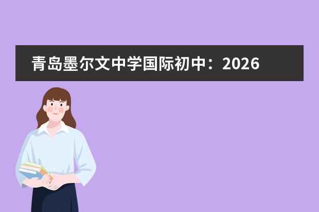 青岛墨尔文中学国际初中：2026年A-Level/IGCSE英式寄宿与户外教育