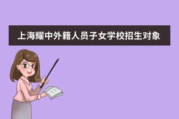 上海耀中外籍人员子女学校招生对象:身份限制与学费标准