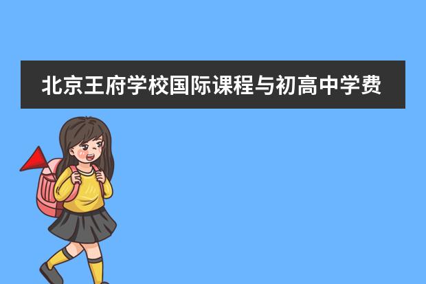 北京王府学校国际课程与初高中学费说明