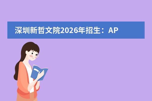 深圳新哲文院2026年招生：AP/A-Level/国际艺术，深圳实验学校国际教育基地