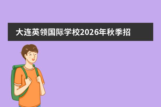 大连英领国际学校2026年秋季招生：五大考试中心认证，16年办学积淀