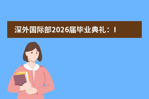 深外国际部2026届毕业典礼:IB学子从深圳湾畔走向世界,如何叩响全球名校?