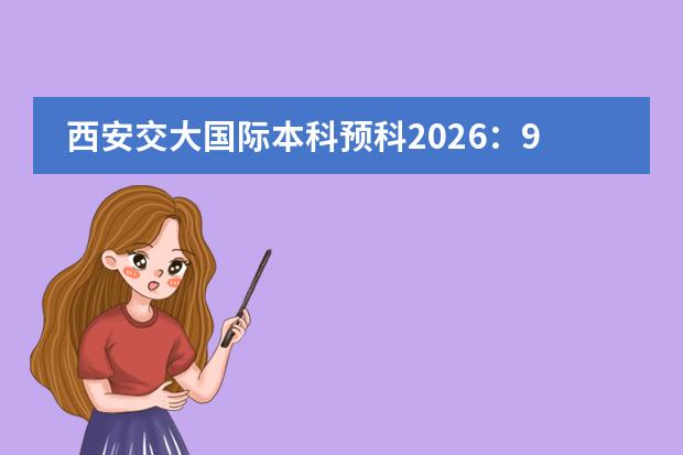 西安交大国际本科预科2026:985名校官方预科项目,到底靠不靠谱?