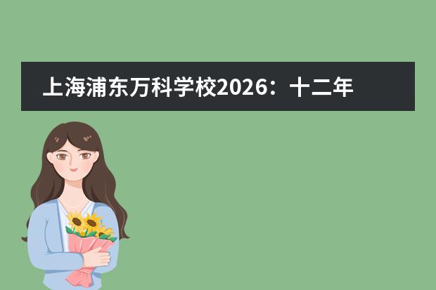上海浦东万科学校2026:十二年一贯制IB预备,27万一年值不值得选?