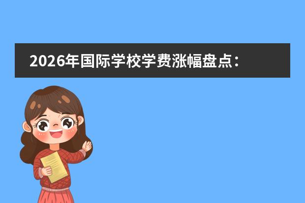 2026年国际学校学费涨幅盘点：不涨价的学校多了、有学校降了17.8%、德威突破41万