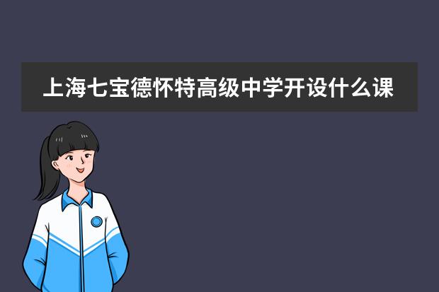 上海七宝德怀特高级中学开设什么课程?升学方向解析