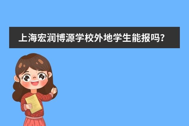 上海宏润博源学校外地学生能报吗？户籍学籍要求