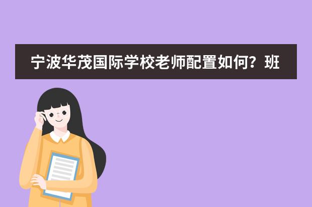 宁波华茂国际学校老师配置如何？班型介绍