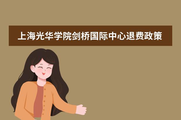 上海光华学院剑桥国际中心退费政策是什么？学费调整与合同条款