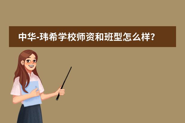 中华-玮希学校师资和班型怎么样？家长关心的几个细节