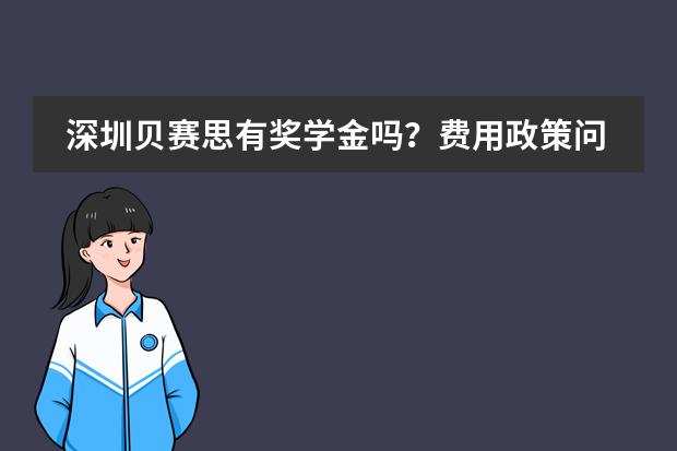 深圳贝赛思有奖学金吗？费用政策问答