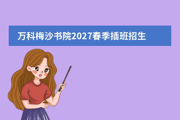 万科梅沙书院2027春季插班招生简章 11月22日考试与录取方式